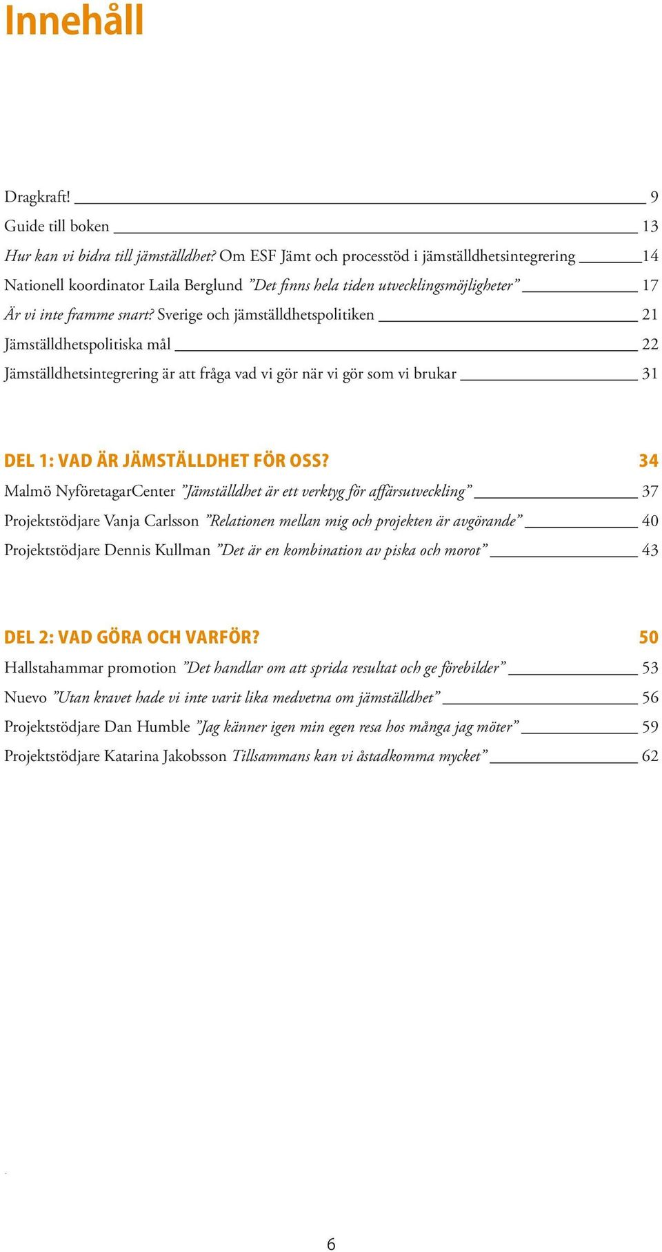 Sverige och jämställdhetspolitiken 21 Jämställdhetspolitiska mål 22 Jämställdhetsintegrering är att fråga vad vi gör när vi gör som vi brukar 31 Del 1: Vad är jämställdhet för oss?