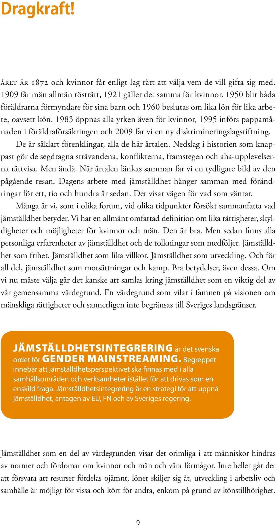 1983 öppnas alla yrken även för kvinnor, 1995 införs pappamånaden i föräldraförsäkringen och 2009 får vi en ny diskrimineringslagstiftning. De är såklart förenklingar, alla de här årtalen.