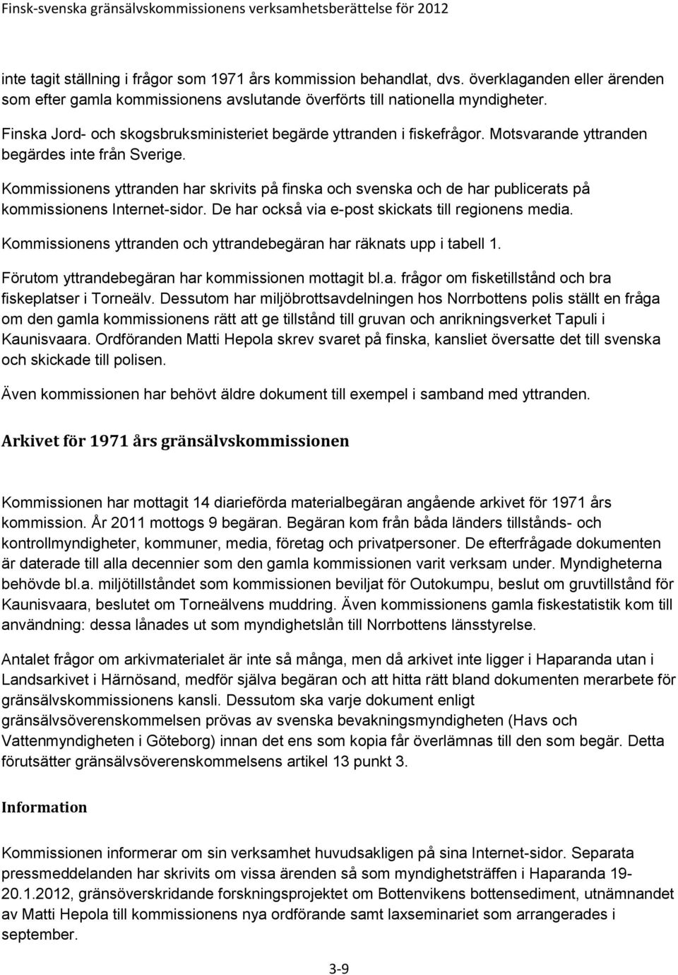 Kommissionens yttranden har skrivits på finska och svenska och de har publicerats på kommissionens Internet-sidor. De har också via e-post skickats till regionens media.