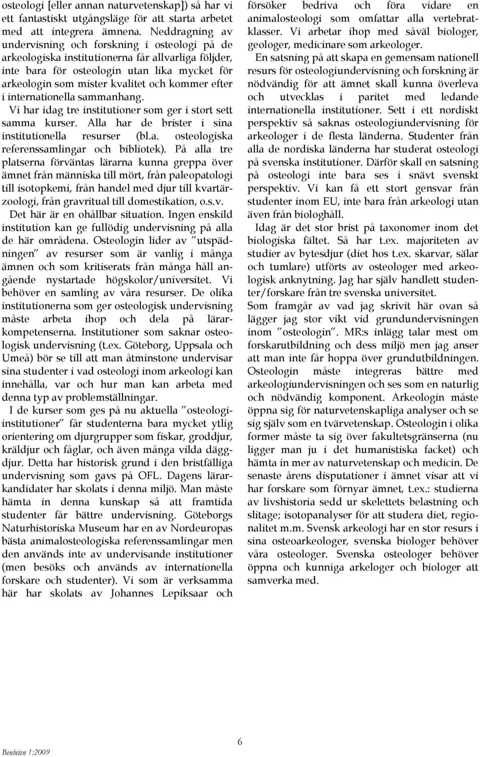 kommer efter i internationella sammanhang. Vi har idag tre institutioner som ger i stort sett samma kurser. Alla har de brister i sina institutionella resurser (bl.a. osteologiska referenssamlingar och bibliotek).