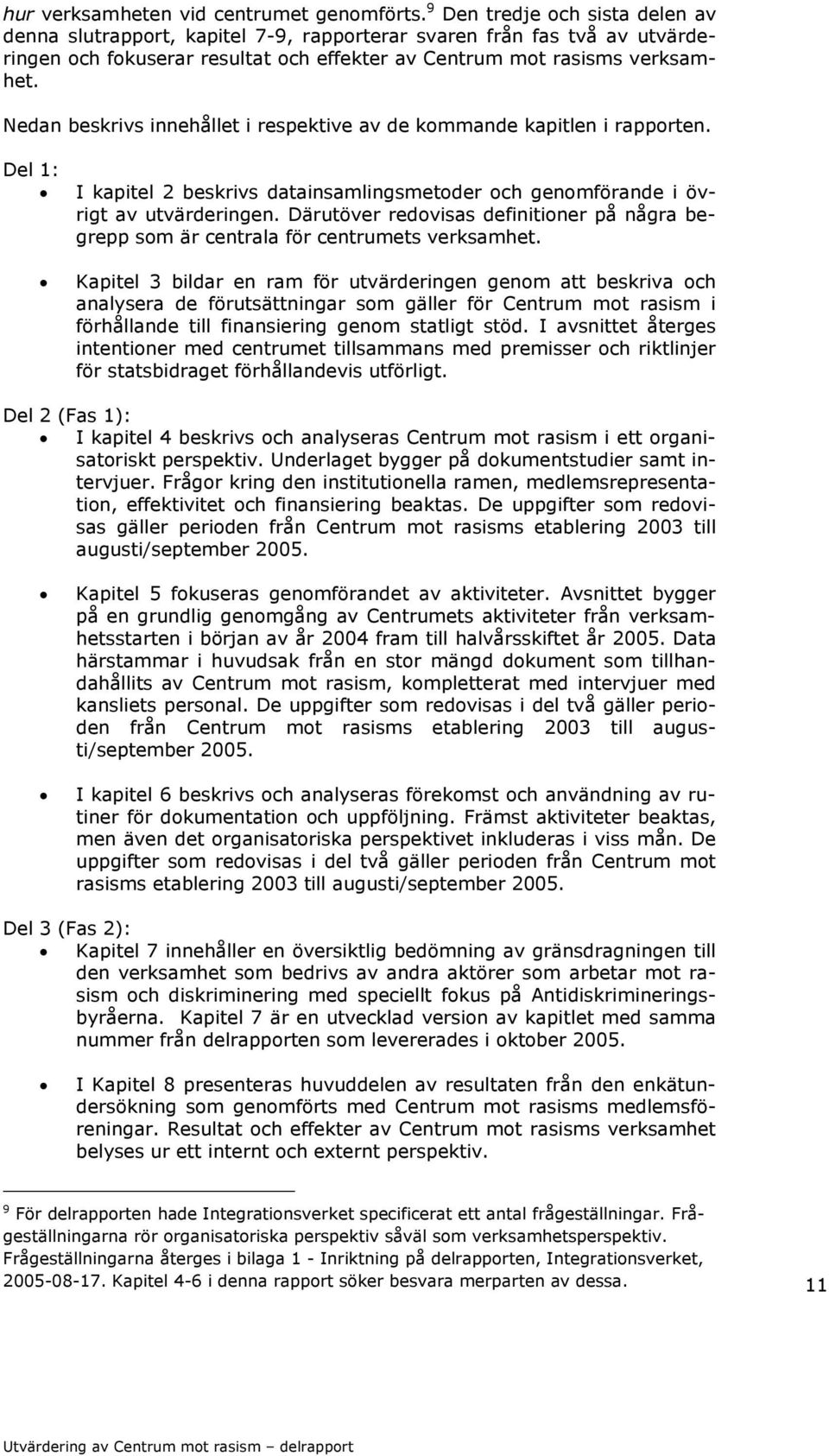 Nedan beskrivs innehållet i respektive av de kommande kapitlen i rapporten. Del 1: I kapitel 2 beskrivs datainsamlingsmetoder och genomförande i övrigt av utvärderingen.