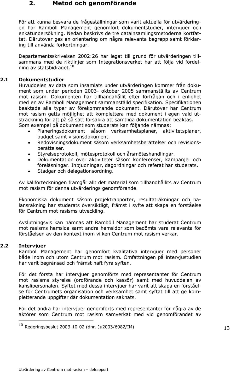 Departementsskrivelsen 2002:26 har legat till grund för utvärderingen tillsammans med de riktlinjer som Integrationsverket har att följa vid fördelning av statsbidraget. 10 2.