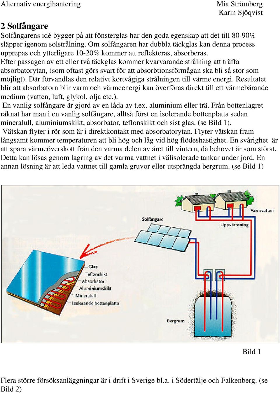 Efter passagen av ett eller två täckglas kommer kvarvarande strålning att träffa absorbatorytan, (som oftast görs svart för att absorbtionsförmågan ska bli så stor som möjligt).