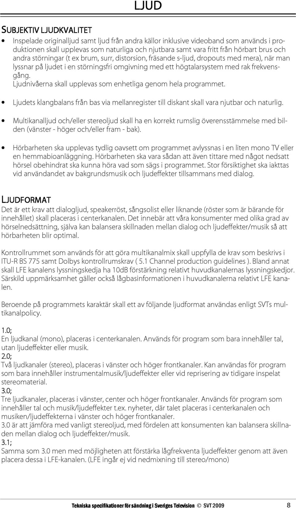 Ljudnivåerna skall upplevas som enhetliga genom hela programmet. Ljudets klangbalans från bas via mellanregister till diskant skall vara njutbar och naturlig.