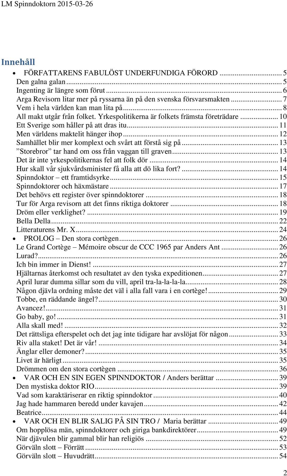 .. 11 Men världens maktelit hänger ihop... 12 Samhället blir mer komplext och svårt att förstå sig på... 13 Storebror tar hand om oss från vaggan till graven.