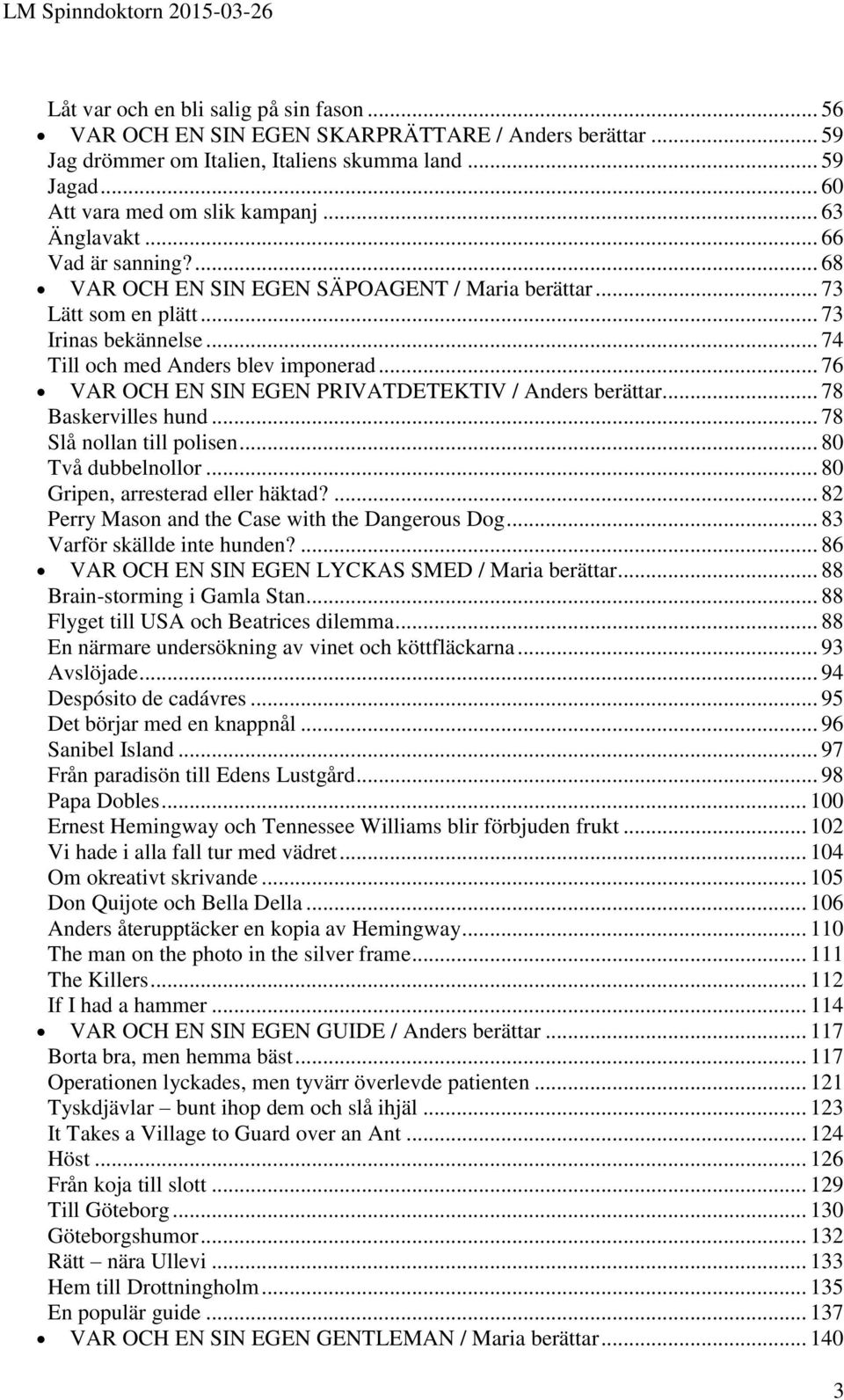 .. 76 VAR OCH EN SIN EGEN PRIVATDETEKTIV / Anders berättar... 78 Baskervilles hund... 78 Slå nollan till polisen... 80 Två dubbelnollor... 80 Gripen, arresterad eller häktad?