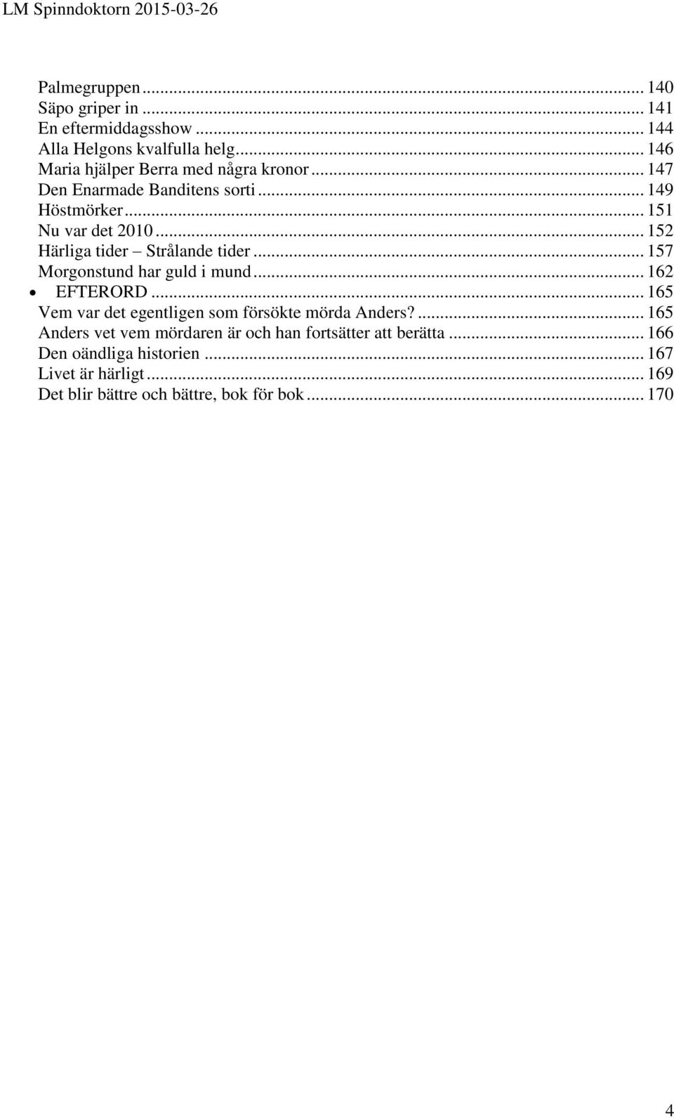 .. 152 Härliga tider Strålande tider... 157 Morgonstund har guld i mund... 162 EFTERORD.