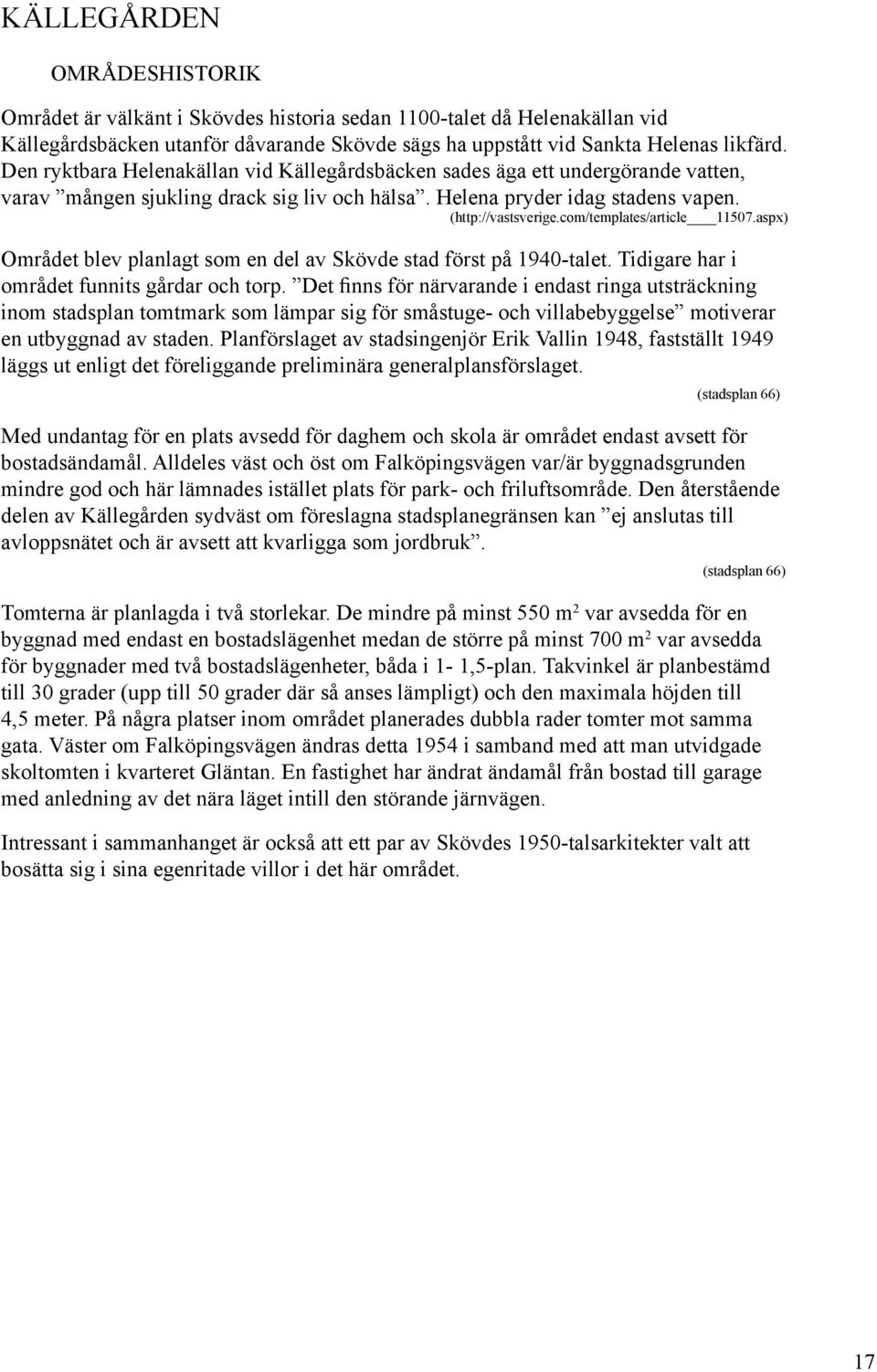 com/templates/article 11507.aspx) Området blev planlagt som en del av Skövde stad först på 1940-talet. Tidigare har i området funnits gårdar och torp.