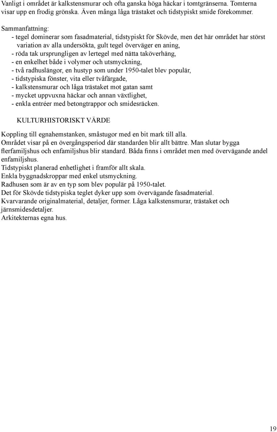 lertegel med nätta taköverhäng, - en enkelhet både i volymer och utsmyckning, - två radhuslängor, en hustyp som under 1950-talet blev populär, - tidstypiska fönster, vita eller tvåfärgade, -