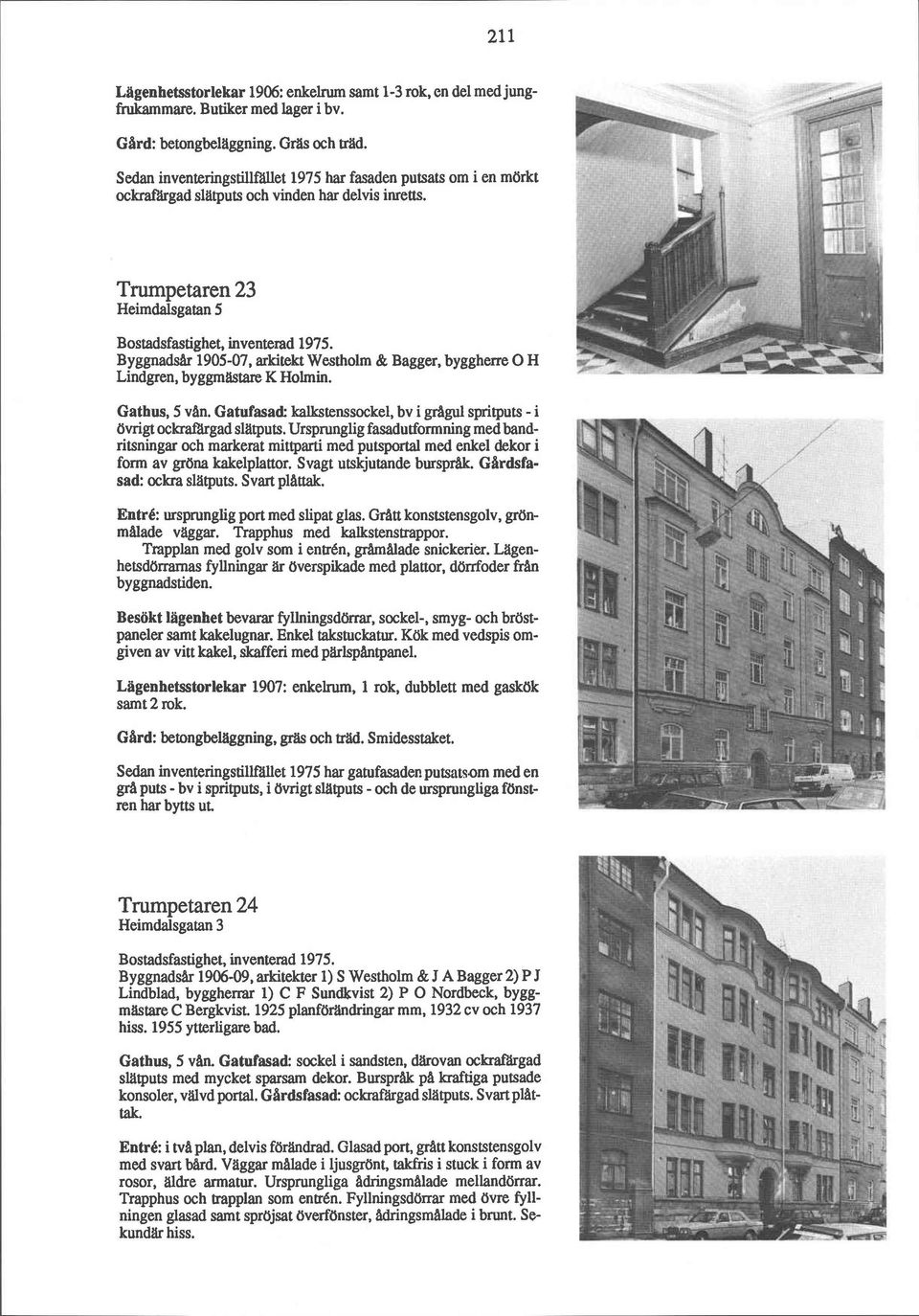 1905-07, arkitekt Westholm & Bagger, byggherre O H Lindgren, byggmatare K Holmin. Gathus, 5 vln. Gatufasad: kalkstenssockel, bv i grågul spritputs - i övrigt ockrafargad slatputs.