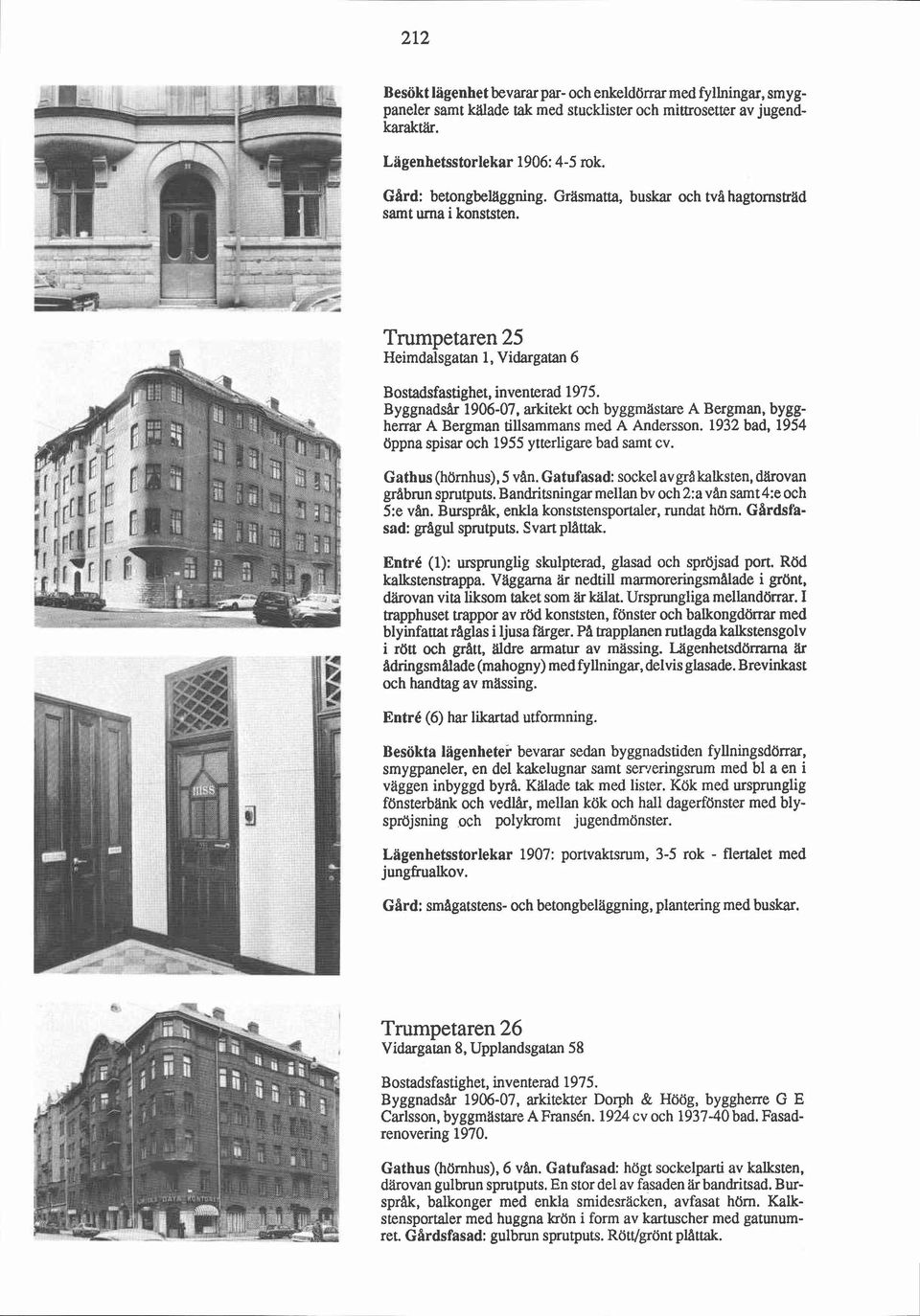 Trumpetaren 25 Heimdalsgatan 1, Vidargatan 6 Byggnadsår 1906-07, arkitekt och byggmästare A Bergman, byggherrar A Bergman tillsammans med A Andersson.