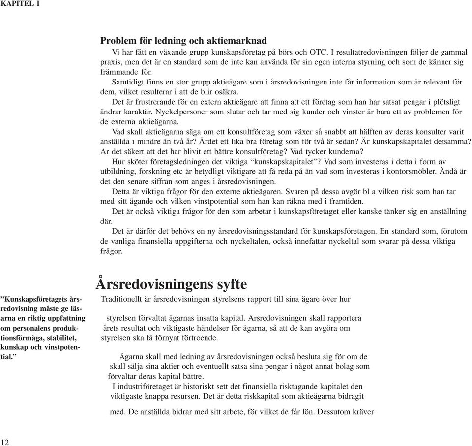 Samtidigt finns en stor grupp aktieägare som i årsredovisningen inte får information som är relevant för dem, vilket resulterar i att de blir osäkra.