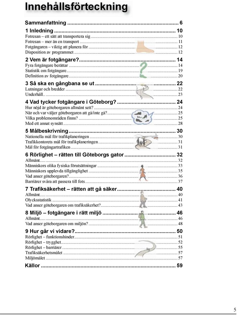 .. 22 Lutningar och bredder... 22 Underhåll..... 23 4 Vad tycker fotgängare i Göteborg?... 24 Hur nöjd är göteborgaren allmänt sett?... 24 När och var väljer göteborgaren att gå/inte gå?