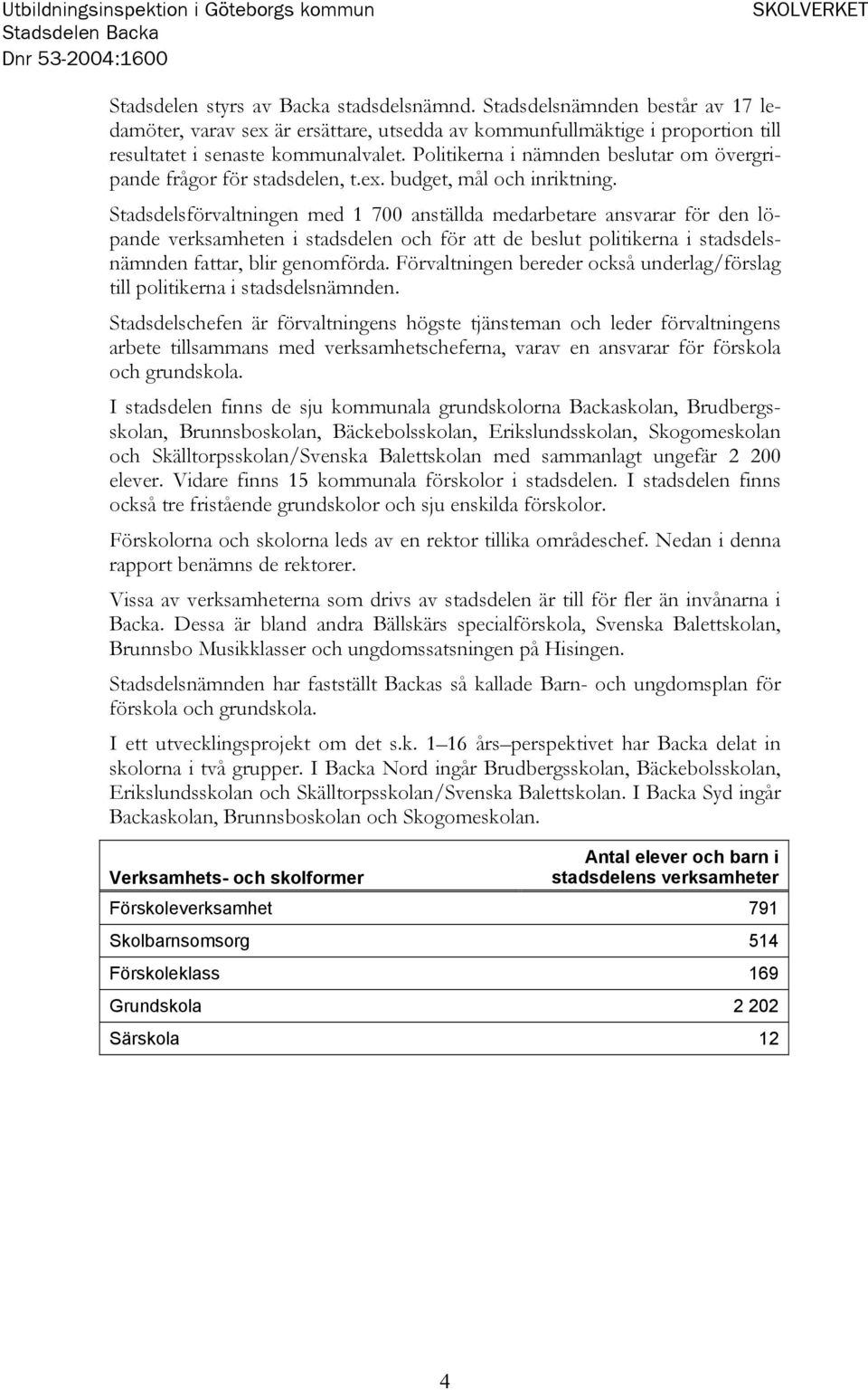 Politikerna i nämnden beslutar om övergripande frågor för stadsdelen, t.ex. budget, mål och inriktning.