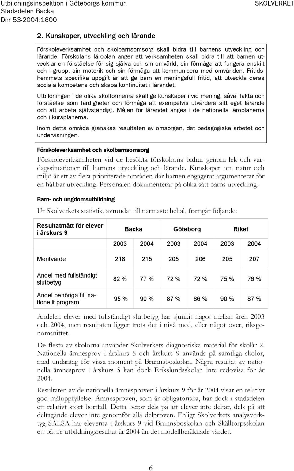 att kommunicera med omvärlden. Fritidshemmets specifika uppgift är att ge barn en meningsfull fritid, att utveckla deras sociala kompetens och skapa kontinuitet i lärandet.