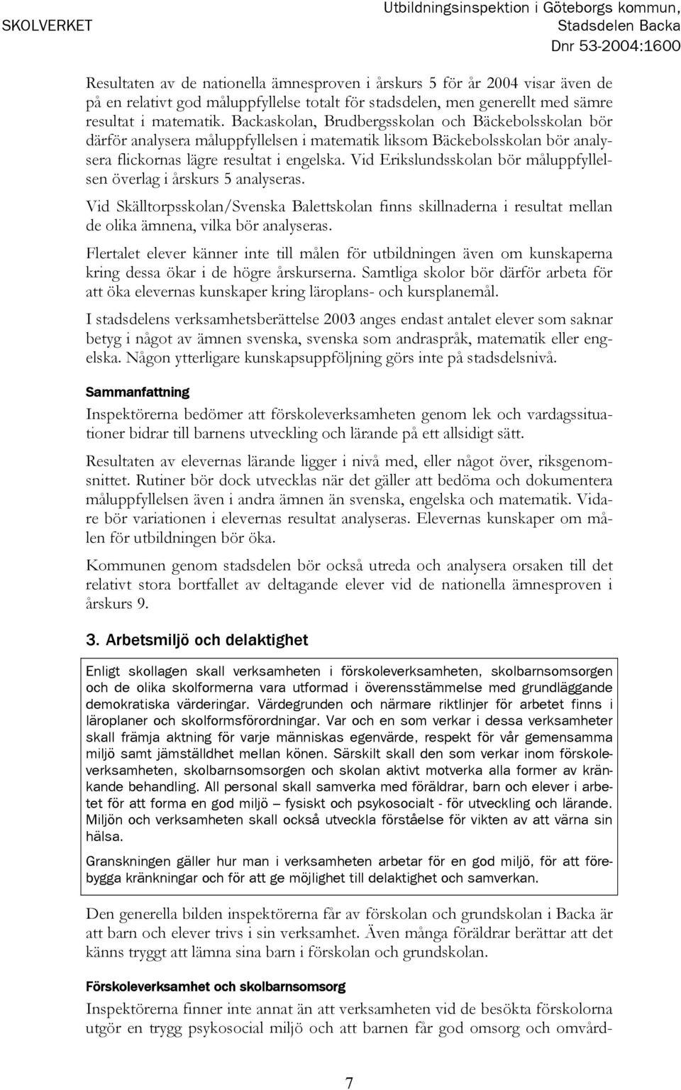 Backaskolan, Brudbergsskolan och Bäckebolsskolan bör därför analysera måluppfyllelsen i matematik liksom Bäckebolsskolan bör analysera flickornas lägre resultat i engelska.