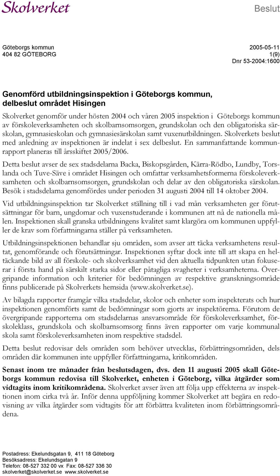 Skolverkets beslut med anledning av inspektionen är indelat i sex delbeslut. En sammanfattande kommunrapport planeras till årsskiftet 2005/2006.