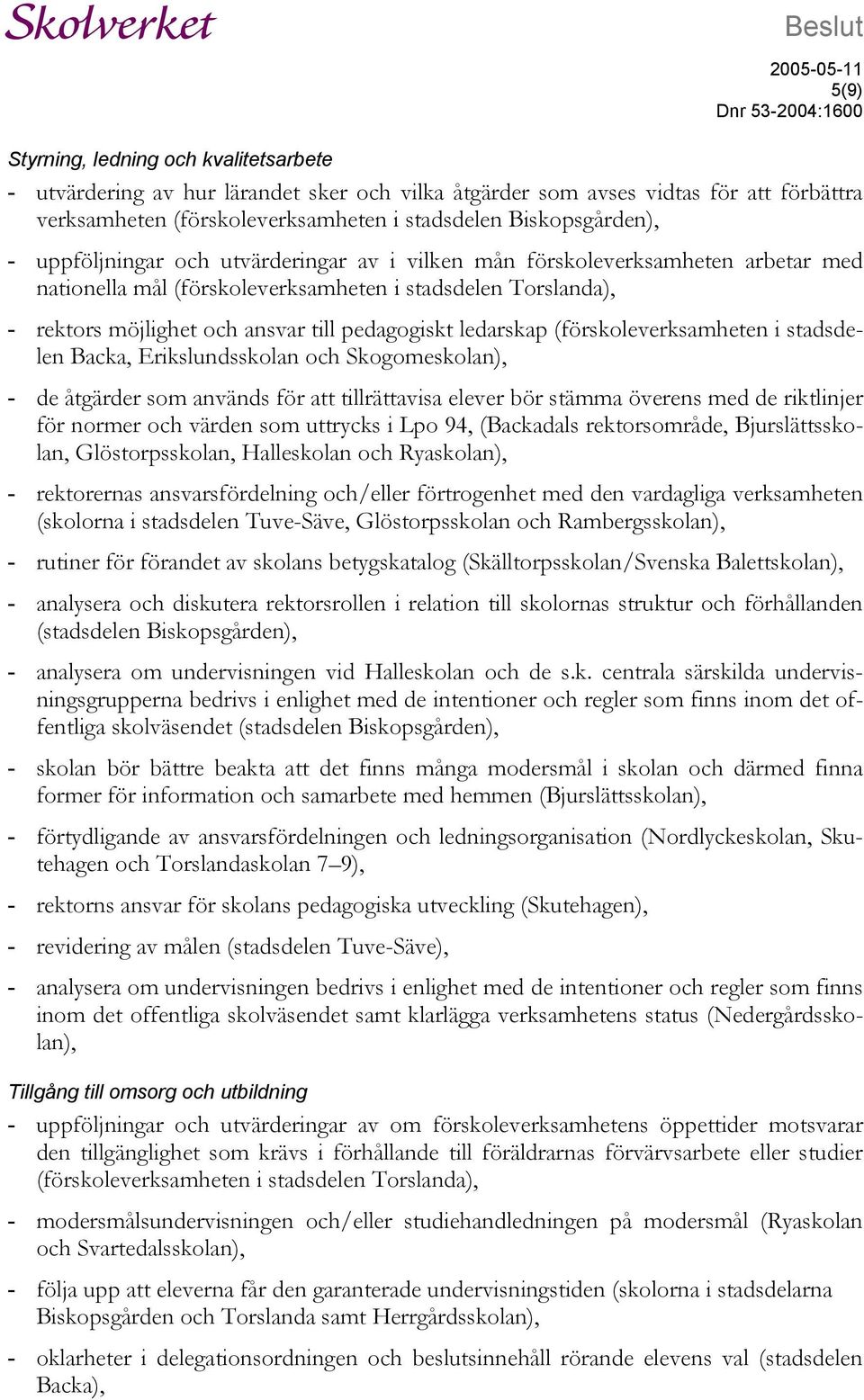 pedagogiskt ledarskap (förskoleverksamheten i stadsdelen Backa, Erikslundsskolan och Skogomeskolan), - de åtgärder som används för att tillrättavisa elever bör stämma överens med de riktlinjer för