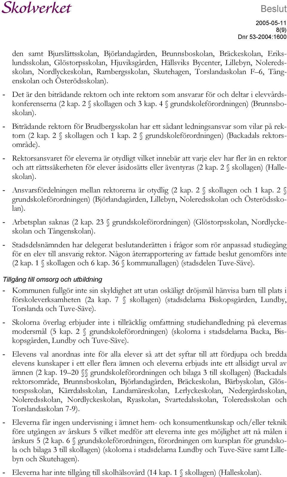 - Det är den biträdande rektorn och inte rektorn som ansvarar för och deltar i elevvårdskonferenserna (2 kap. 2 skollagen och 3 kap. 4 grundskoleförordningen) (Brunnsboskolan).