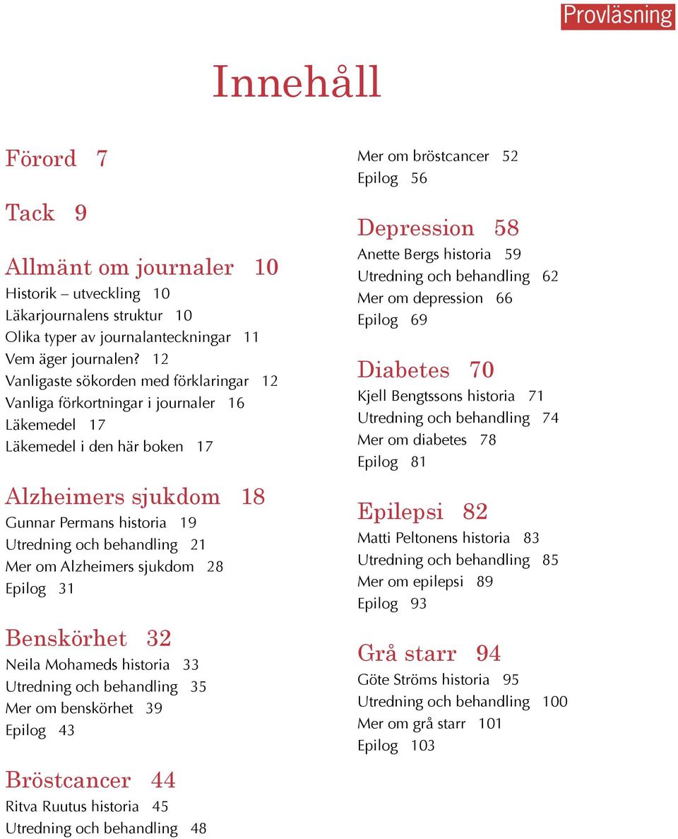 Mer om Alzheimers sjukdom 28 Epilog 31 Benskörhet 32 Neila Mohameds historia 33 Utredning och behandling 35 Mer om benskörhet 39 Epilog 43 Mer om bröstcancer 52 Epilog 56 Depression 58 Anette Bergs