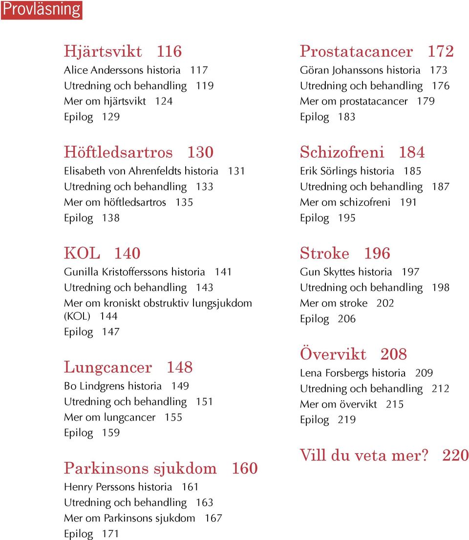 historia 149 Utredning och behandling 151 Mer om lungcancer 155 Epilog 159 Parkinsons sjukdom 160 Henry Perssons historia 161 Utredning och behandling 163 Mer om Parkinsons sjukdom 167 Epilog 171