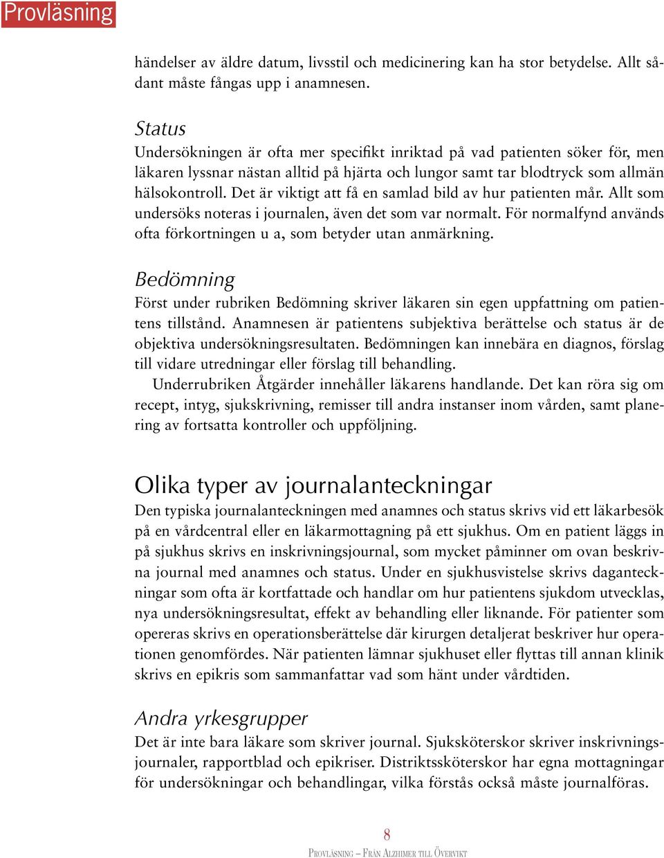 Det är viktigt att få en samlad bild av hur patienten mår. Allt som undersöks noteras i journalen, även det som var normalt. För normalfynd används ofta förkortningen u a, som betyder utan anmärkning.