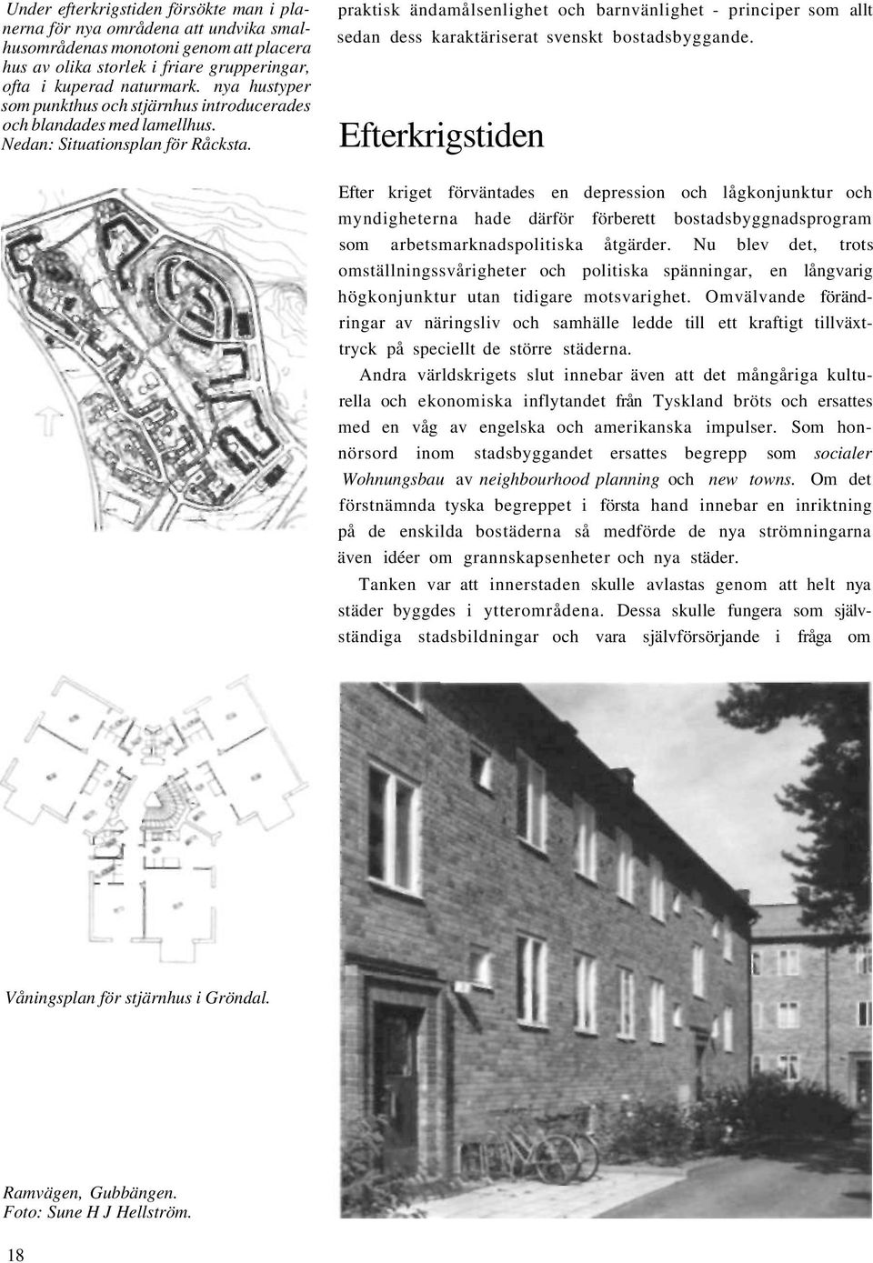 praktisk ändamålsenlighet och barnvänlighet - principer som allt sedan dess karaktäriserat svenskt bostadsbyggande.