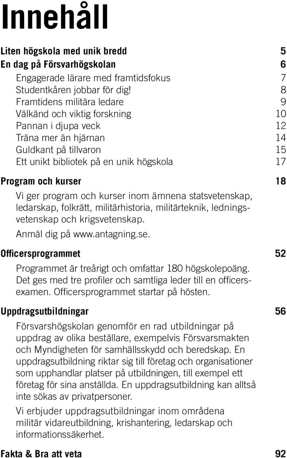 Vi ger program och kurser inom ämnena statsvetenskap, ledarskap, folkrätt, militär historia, militärteknik, ledningsvetenskap och krigsvetenskap. Anmäl dig på www.antagning.se. Officersprogrammet 52 Programmet är treårigt och omfattar 180 högskolepoäng.