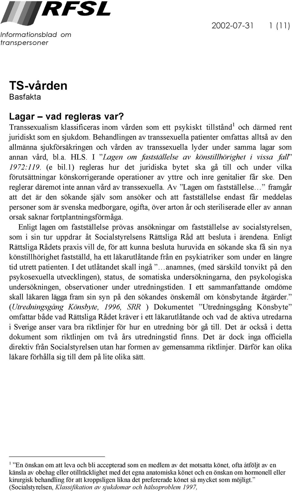 Behandlingen av transsexuella patienter omfattas alltså av den allmänna sjukförsäkringen och vården av transsexuella lyder under samma lagar som annan vård, bl.a. HLS.