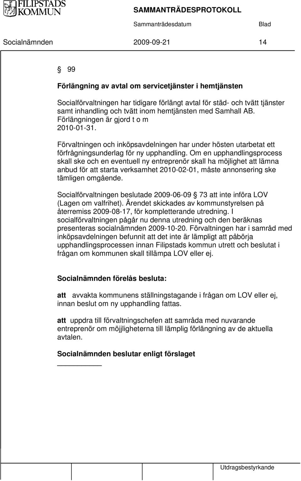 Om en upphandlingsprocess skall ske och en eventuell ny entreprenör skall ha möjlighet att lämna anbud för att starta verksamhet 2010-02-01, måste annonsering ske tämligen omgående.