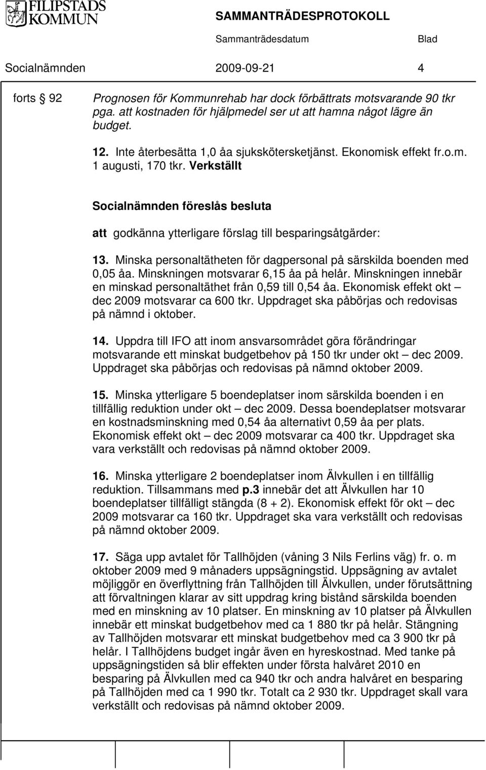 Minska personaltätheten för dagpersonal på särskilda boenden med 0,05 åa. Minskningen motsvarar 6,15 åa på helår. Minskningen innebär en minskad personaltäthet från 0,59 till 0,54 åa.