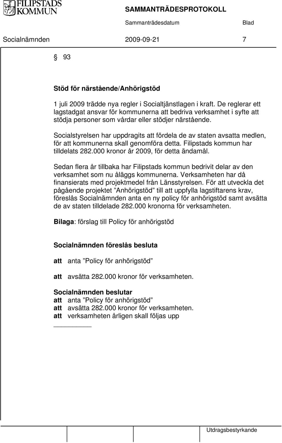 Socialstyrelsen har uppdragits att fördela de av staten avsatta medlen, för att kommunerna skall genomföra detta. Filipstads kommun har tilldelats 282.000 kronor år 2009, för detta ändamål.