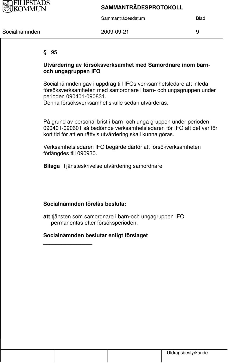 På grund av personal brist i barn- och unga gruppen under perioden 090401-090601 så bedömde verksamhetsledaren för IFO att det var för kort tid för att en rättvis utvärdering skall kunna göras.