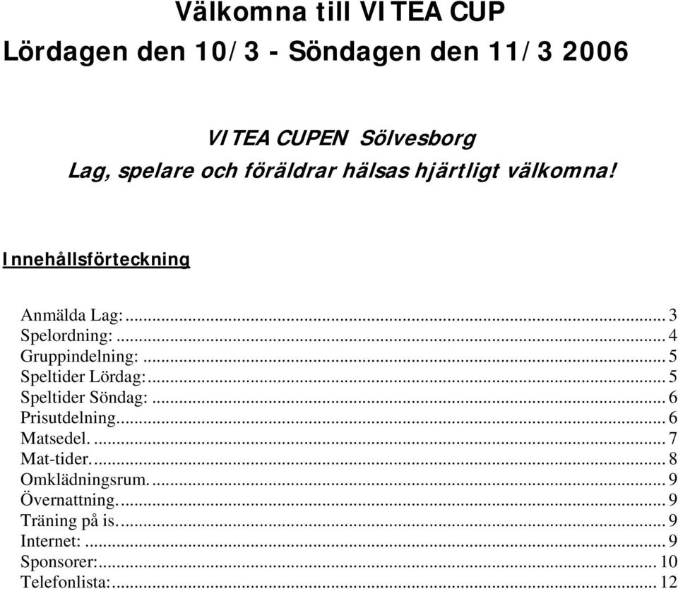 .. 4 Gruppindelning:... 5 Speltider Lördag:... 5 Speltider Söndag:... 6 Prisutdelning... 6 Matsedel.