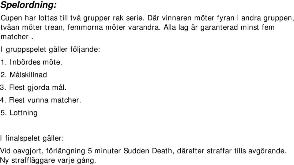 Alla lag är garanterad minst fem matcher. I gruppspelet gäller följande: 1. Inbördes möte. 2. Målskillnad 3.