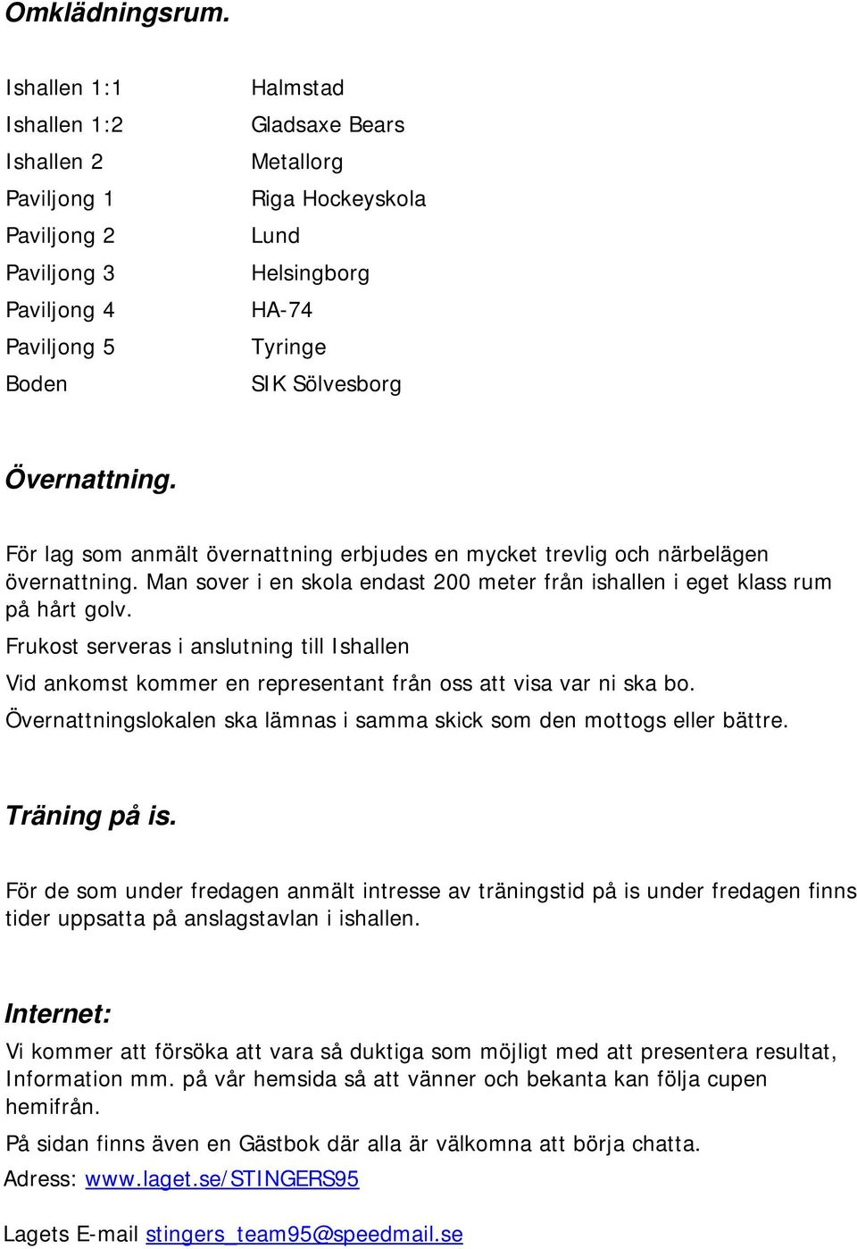 Övernattning. För lag som anmält övernattning erbjudes en mycket trevlig och närbelägen övernattning. Man sover i en skola endast 200 meter från ishallen i eget klass rum på hårt golv.