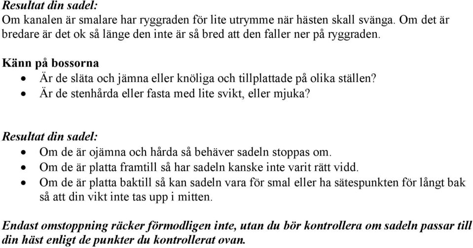 Är de stenhårda eller fasta med lite svikt, eller mjuka? Resultat din sadel: Om de är ojämna och hårda så behäver sadeln stoppas om.