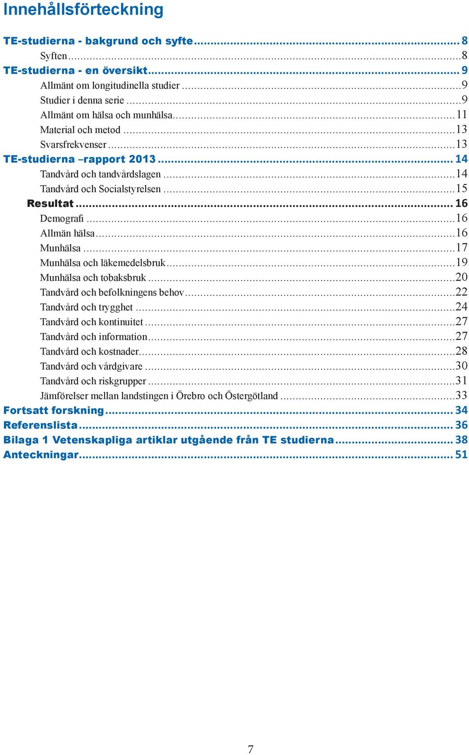 ..16 Munhälsa...17 Munhälsa och läkemedelsbruk...19 Munhälsa och tobaksbruk...20 Tandvård och befolkningens behov...22 Tandvård och trygghet...24 Tandvård och kontinuitet...27 Tandvård och information.