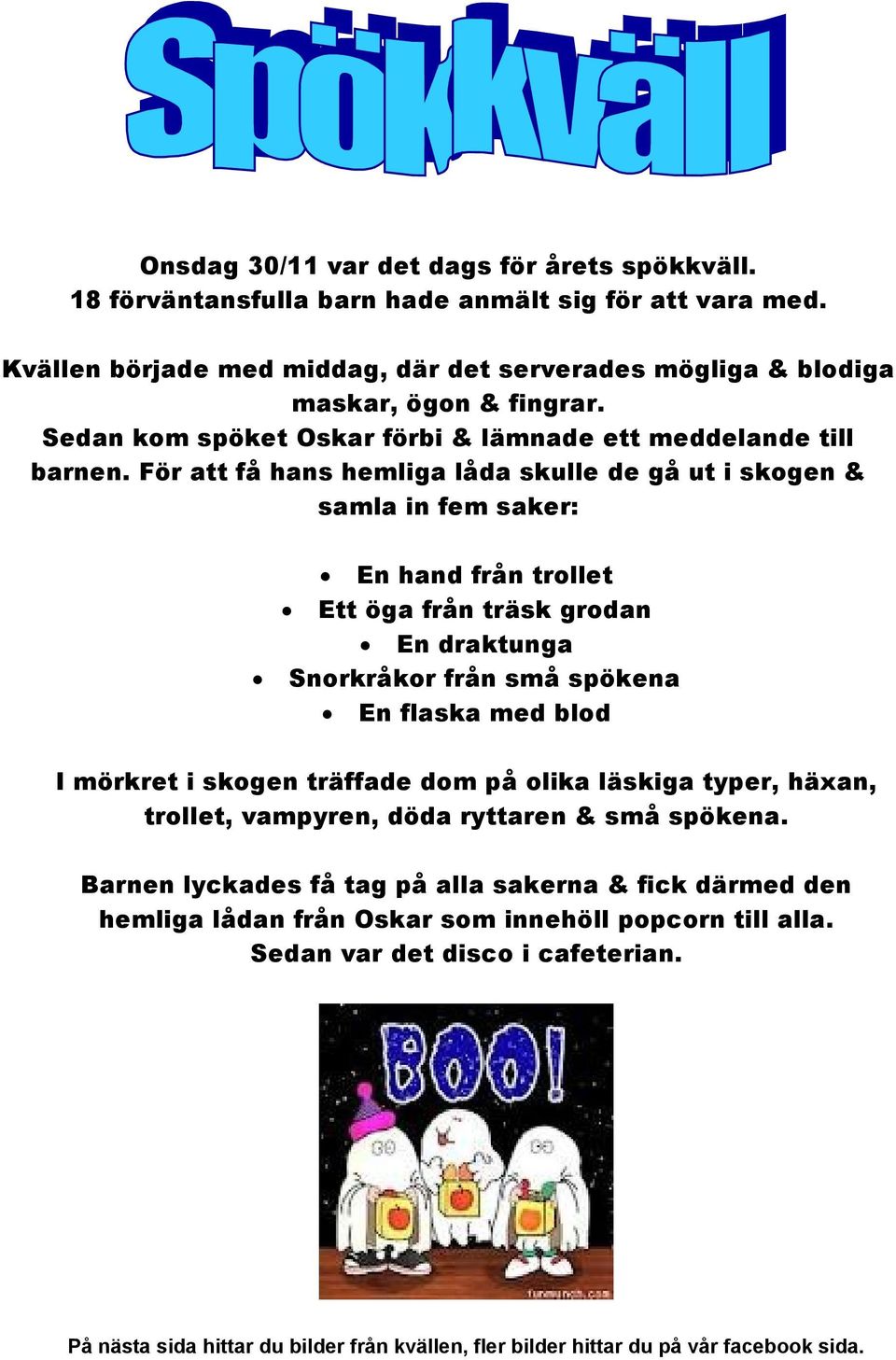 För att få hans hemliga låda skulle de gå ut i skogen & samla in fem saker: En hand från trollet Ett öga från träsk grodan En draktunga Snorkråkor från små spökena En flaska med blod I mörkret i