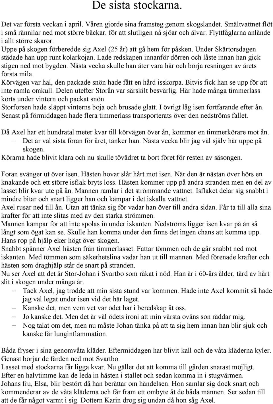 Lade redskapen innanför dörren och låste innan han gick stigen ned mot bygden. Nästa vecka skulle han åter vara här och börja resningen av årets första mila.