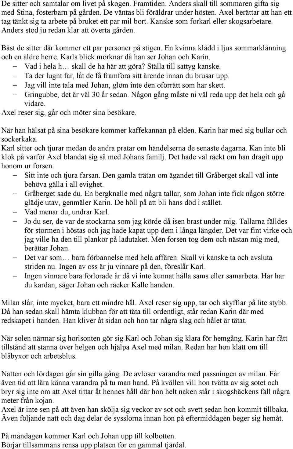 Bäst de sitter där kommer ett par personer på stigen. En kvinna klädd i ljus sommarklänning och en äldre herre. Karls blick mörknar då han ser Johan och Karin. Vad i hela h skall de ha här att göra?