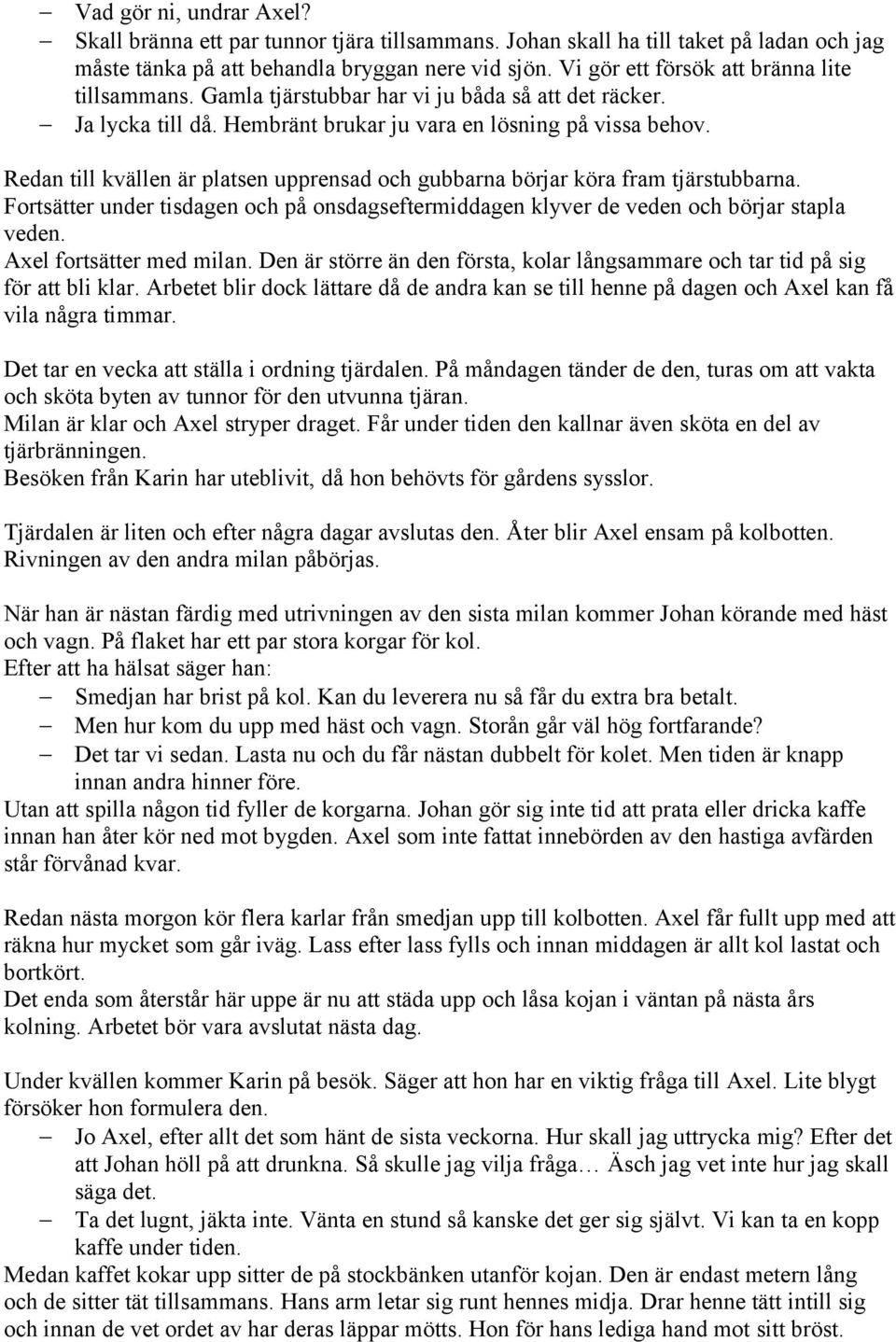 Redan till kvällen är platsen upprensad och gubbarna börjar köra fram tjärstubbarna. Fortsätter under tisdagen och på onsdagseftermiddagen klyver de veden och börjar stapla veden.