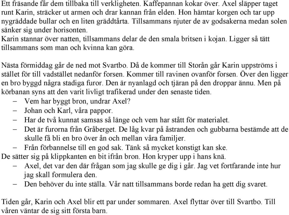 Karin stannar över natten, tillsammans delar de den smala britsen i kojan. Ligger så tätt tillsammans som man och kvinna kan göra. Nästa förmiddag går de ned mot Svartbo.