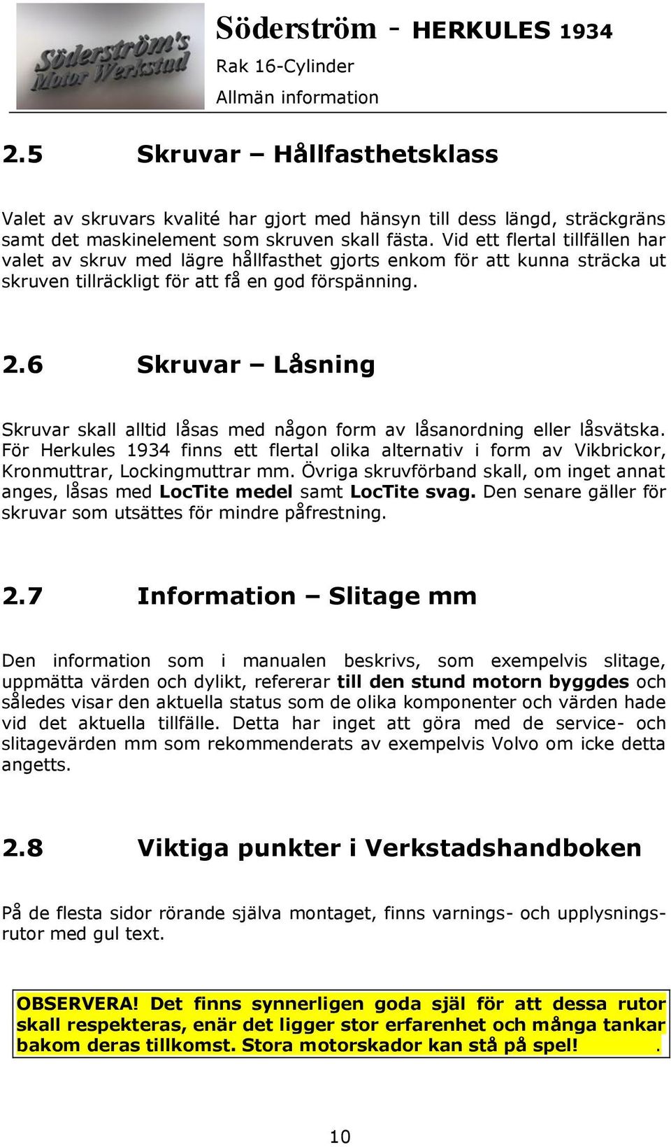 6 Skruvar Låsning Skruvar skall alltid låsas med någon form av låsanordning eller låsvätska. För Herkules 1934 finns ett flertal olika alternativ i form av Vikbrickor, Kronmuttrar, Lockingmuttrar mm.