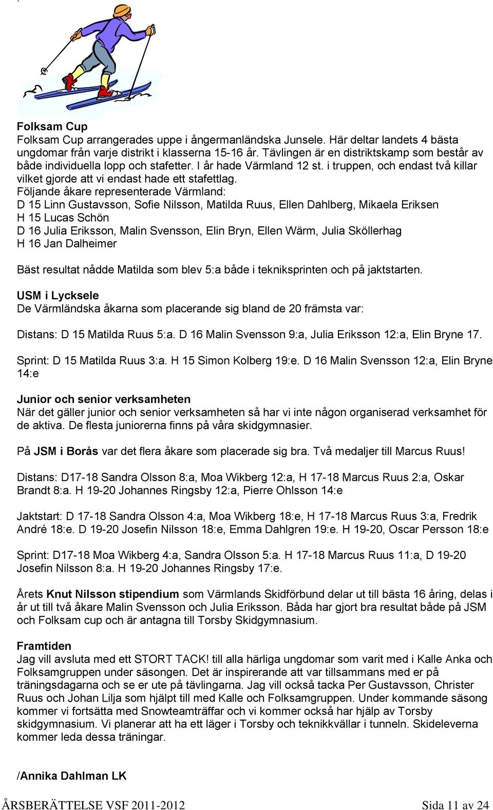 Följande åkare representerade Värmland: D 15 Linn Gustavsson, Sofie Nilsson, Matilda Ruus, Ellen Dahlberg, Mikaela Eriksen H 15 Lucas Schön D 16 Julia Eriksson, Malin Svensson, Elin Bryn, Ellen Wärm,