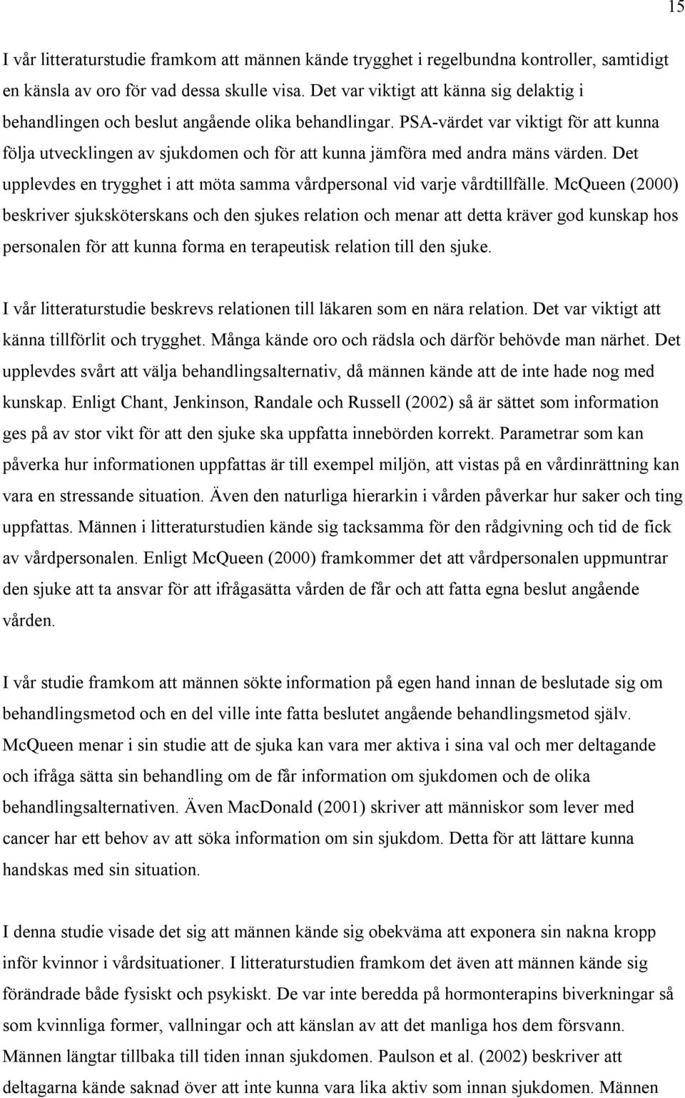 PSA-värdet var viktigt för att kunna följa utvecklingen av sjukdomen och för att kunna jämföra med andra mäns värden. Det upplevdes en trygghet i att möta samma vårdpersonal vid varje vårdtillfälle.