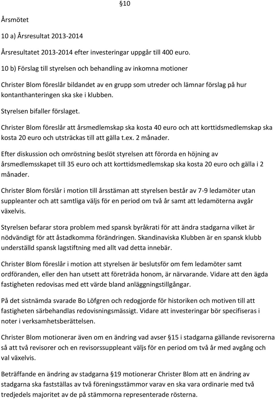 Styrelsen bifaller förslaget. Christer Blom föreslår att årsmedlemskap ska kosta 40 euro och att korttidsmedlemskap ska kosta 20 euro och utsträckas till att gälla t.ex. 2 månader.