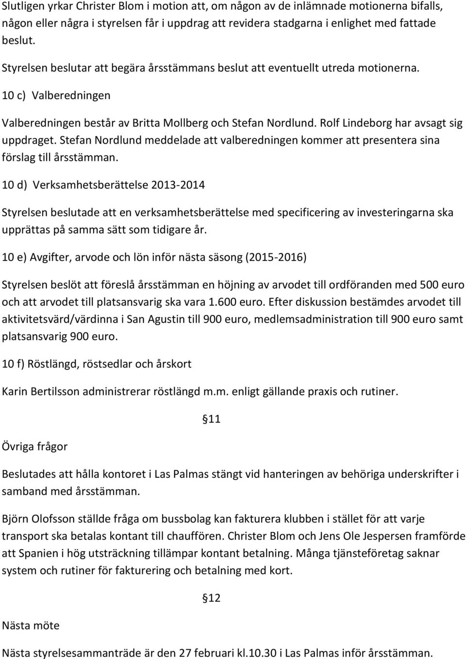 Rolf Lindeborg har avsagt sig uppdraget. Stefan Nordlund meddelade att valberedningen kommer att presentera sina förslag till årsstämman.