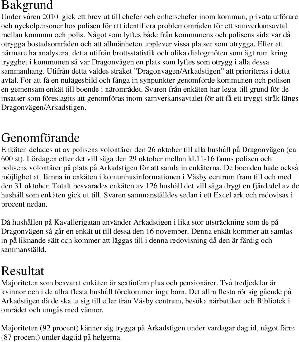 Efter att närmare ha analyserat detta utifrån brottsstatistik och olika dialogmöten som ägt rum kring trygghet i kommunen så var Dragonvägen en plats som lyftes som otrygg i alla dessa sammanhang.