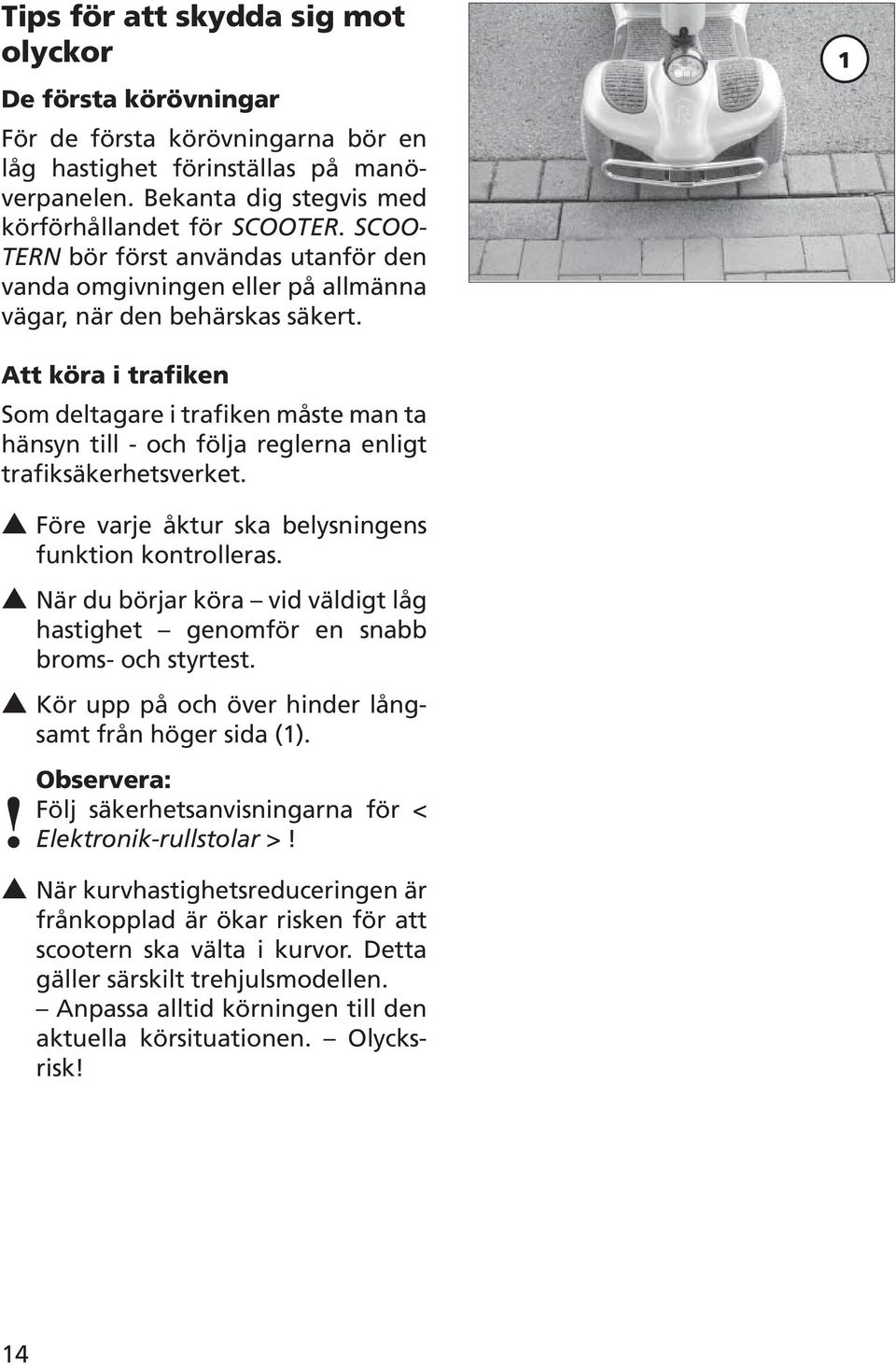 1 Att köra i trafiken Som deltagare i trafiken måste man ta hänsyn till - och följa reglerna enligt trafiksäkerhetsverket. Före varje åktur ska belysningens funktion kontrolleras.